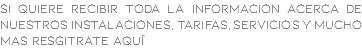 Si quiere recibir toda la informacion acerca de nuestros instalaciones, tarifas, servicios y mucho mas resgitrate aquí